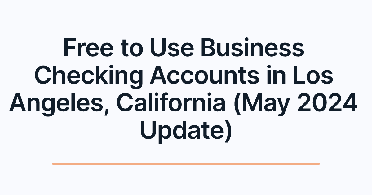 Free to Use Business Checking Accounts in Los Angeles, California (May 2024 Update)